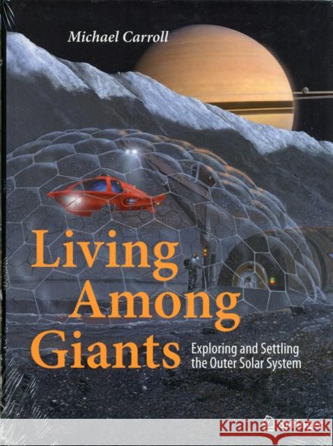 Living Among Giants: Exploring and Settling the Outer Solar System Carroll, Michael 9783319106731