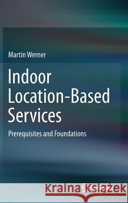 Indoor Location-Based Services: Prerequisites and Foundations Werner, Martin 9783319106984