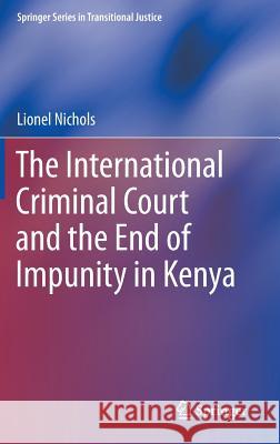 The International Criminal Court and the End of Impunity in Kenya Lionel Nichols 9783319107288 Springer