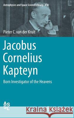 Jacobus Cornelius Kapteyn: Born Investigator of the Heavens Van Der Kruit, Pieter C. 9783319108759 Springer