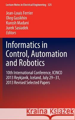 Informatics in Control, Automation and Robotics: 10th International Conference, Icinco 2013 Reykjavík, Iceland, July 29-31, 2013 Revised Selected Pape Ferrier, Jean-Louis 9783319108902