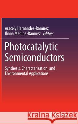 Photocatalytic Semiconductors: Synthesis, Characterization, and Environmental Applications Hernández-Ramírez, Aracely 9783319109985