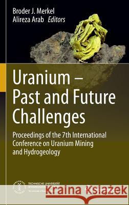 Uranium - Past and Future Challenges: Proceedings of the 7th International Conference on Uranium Mining and Hydrogeology Merkel, Broder J. 9783319110585 Springer