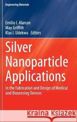 Silver Nanoparticle Applications: In the Fabrication and Design of Medical and Biosensing Devices Alarcon, Emilio I. 9783319112619 Springer
