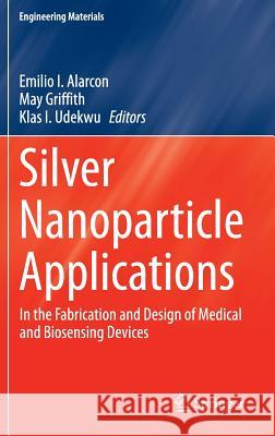 Silver Nanoparticle Applications: In the Fabrication and Design of Medical and Biosensing Devices Alarcon, Emilio I. 9783319112619