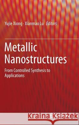 Metallic Nanostructures: From Controlled Synthesis to Applications Xiong, Yujie 9783319113036 Springer