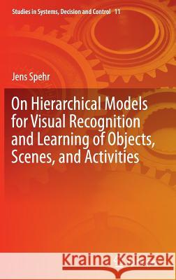 On Hierarchical Models for Visual Recognition and Learning of Objects, Scenes, and Activities Jens Spehr 9783319113241 Springer