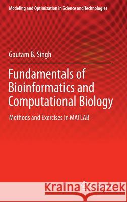Fundamentals of Bioinformatics and Computational Biology: Methods and Exercises in MATLAB Singh, Gautam B. 9783319114026