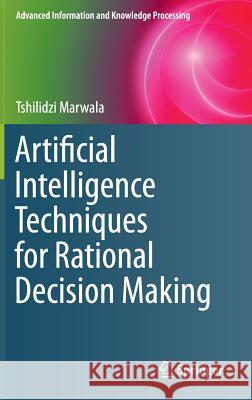 Artificial Intelligence Techniques for Rational Decision Making Tshilidzi Marwala 9783319114231 Springer