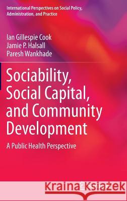 Sociability, Social Capital, and Community Development: A Public Health Perspective Cook, Ian Gillespie 9783319114835 Springer