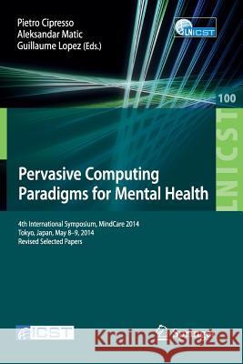 Pervasive Computing Paradigms for Mental Health: 4th International Symposium, Mindcare 2014, Tokyo, Japan, May 8-9, 2014, Revised Selected Papers Cipresso, Pietro 9783319115634 Springer