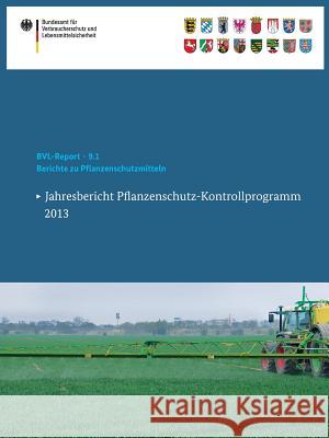 Berichte Zu Pflanzenschutzmitteln: Jahresbericht Pflanzenschutz-Kontrollprogramm 2013 Bundesamt Für Verbraucherschutz Und Lebe 9783319115665 Springer