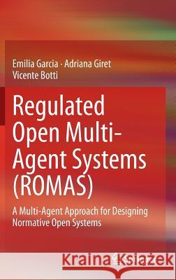 Regulated Open Multi-Agent Systems (Romas): A Multi-Agent Approach for Designing Normative Open Systems Garcia, Emilia 9783319115719