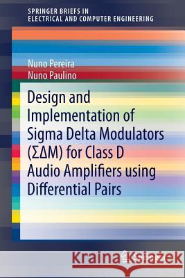 Design and Implementation of SIGMA Delta Modulators (ΣΔm) for Class D Audio Amplifiers Using Differential Pairs Pereira, Nuno 9783319116372 Springer