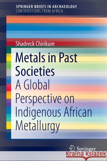 Metals in Past Societies: A Global Perspective on Indigenous African Metallurgy Chirikure, Shadreck 9783319116402