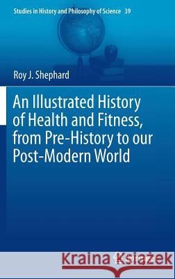 An Illustrated History of Health and Fitness, from Pre-History to Our Post-Modern World Shephard, Roy J. 9783319116709 Springer