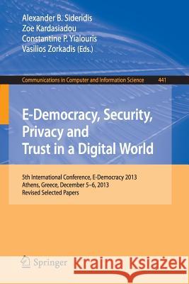 E-Democracy, Security, Privacy and Trust in a Digital World: 5th International Conference, E-Democracy 2013, Athens, Greece, December 5-6, 2013, Revis Sideridis, Alexander B. 9783319117096 Springer