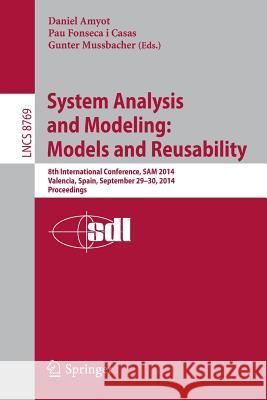 System Analysis and Modeling: Models and Reusability: 8th International Conference, Sam 2014, Valencia, Spain, September 29-30, 2014. Proceedings Amyot, Daniel 9783319117423