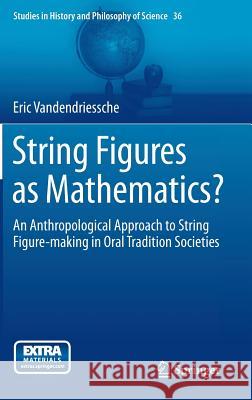 String Figures as Mathematics?: An Anthropological Approach to String Figure-Making in Oral Tradition Societies Vandendriessche, Eric 9783319119939 Springer