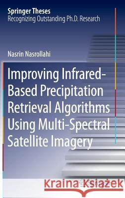 Improving Infrared-Based Precipitation Retrieval Algorithms Using Multi-Spectral Satellite Imagery Nasrin Nasrollahi 9783319120805 Springer