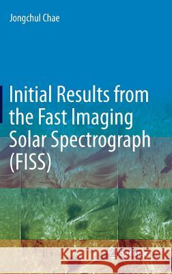 Initial Results from the Fast Imaging Solar Spectrograph (Fiss) Chae, Jongchul 9783319121222 Springer