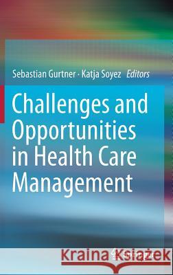 Challenges and Opportunities in Health Care Management Sebastian Gurtner Katja Soyez 9783319121772