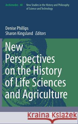 New Perspectives on the History of Life Sciences and Agriculture Denise Phillips Sharon Kingsland 9783319121840 Springer