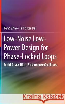 Low-Noise Low-Power Design for Phase-Locked Loops: Multi-Phase High-Performance Oscillators Zhao, Feng 9783319121994