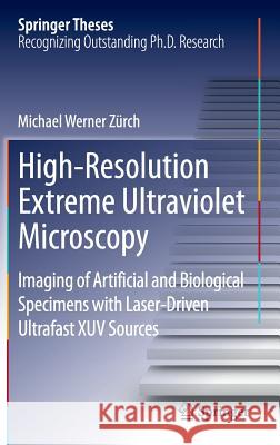 High-Resolution Extreme Ultraviolet Microscopy: Imaging of Artificial and Biological Specimens with Laser-Driven Ultrafast Xuv Sources Zürch, Michael Werner 9783319123875 Springer