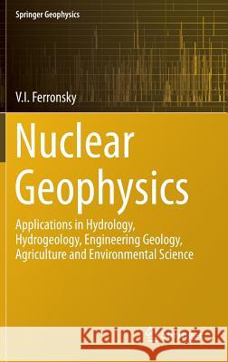 Nuclear Geophysics: Applications in Hydrology, Hydrogeology, Engineering Geology, Agriculture and Environmental Science Ferronsky, V. I. 9783319124506