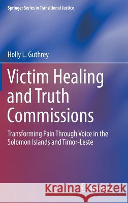 Victim Healing and Truth Commissions: Transforming Pain Through Voice in Solomon Islands and Timor-Leste Guthrey, Holly L. 9783319124865 Springer