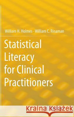 Statistical Literacy for Clinical Practitioners William H. Holmes William C. Rinaman 9783319125497 Springer