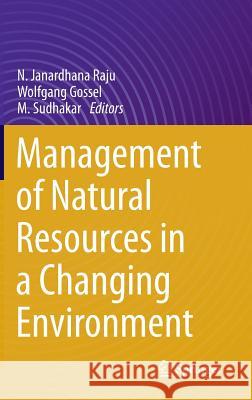 Management of Natural Resources in a Changing Environment N. Janardhana Raju Wolfgang Gossel M. Sudhakar 9783319125589 Springer