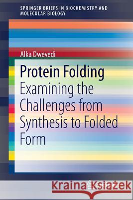 Protein Folding: Examining the Challenges from Synthesis to Folded Form Dwevedi, Alka 9783319125916 Springer