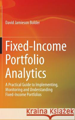 Fixed-Income Portfolio Analytics: A Practical Guide to Implementing, Monitoring and Understanding Fixed-Income Portfolios Bolder, David Jamieson 9783319126661