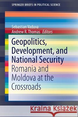 Geopolitics, Development, and National Security: Romania and Moldova at the Crossroads Vaduva, Sebastian 9783319126845 Springer