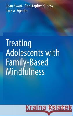 Treating Adolescents with Family-Based Mindfulness Jack A. Apsche Joan Swart 9783319126999