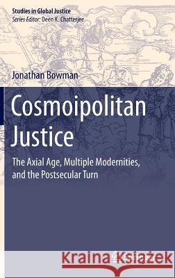 Cosmoipolitan Justice: The Axial Age, Multiple Modernities, and the Postsecular Turn Bowman, Jonathan 9783319127088 Springer