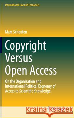 Copyright Versus Open Access: On the Organisation and International Political Economy of Access to Scientific Knowledge Scheufen, Marc 9783319127385 Springer