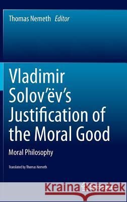 Vladimir Solov'ëv's Justification of the Moral Good: Moral Philosophy Nemeth, Thomas 9783319127743