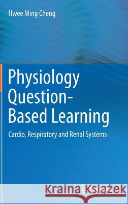 Physiology Question-Based Learning: Cardio, Respiratory and Renal Systems Cheng, Hwee Ming 9783319127897 Springer