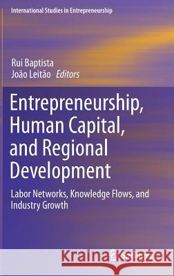 Entrepreneurship, Human Capital, and Regional Development: Labor Networks, Knowledge Flows, and Industry Growth Baptista, Rui 9783319128702 Springer