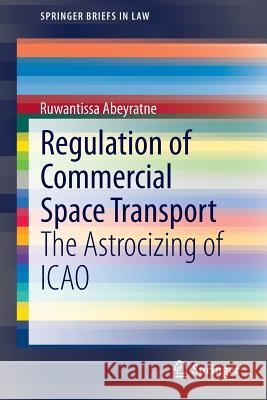 Regulation of Commercial Space Transport: The Astrocizing of Icao Abeyratne, Ruwantissa 9783319129242 Springer