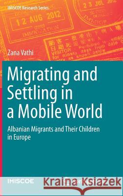 Migrating and Settling in a Mobile World: Albanian Migrants and Their Children in Europe Vathi, Zana 9783319130231 Springer