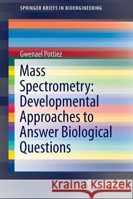 Mass Spectrometry: Developmental Approaches to Answer Biological Questions Gwenael Pottiez 9783319130866 Springer