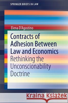 Contracts of Adhesion Between Law and Economics: Rethinking the Unconscionability Doctrine D'Agostino, Elena 9783319131139 Springer