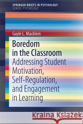 Boredom in the Classroom: Addressing Student Motivation, Self-Regulation, and Engagement in Learning Macklem, Gayle L. 9783319131191 Springer