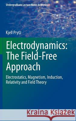 Electrodynamics: The Field-Free Approach: Electrostatics, Magnetism, Induction, Relativity and Field Theory Prytz, Kjell 9783319131702 Springer