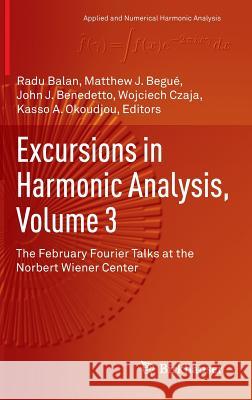 Excursions in Harmonic Analysis, Volume 3: The February Fourier Talks at the Norbert Wiener Center Balan, Radu 9783319132297