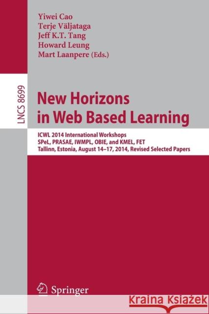New Horizons in Web Based Learning: Icwl 2014 International Workshops, Spel, Prasae, Iwmpl, Obie, and Kmel, Fet, Tallinn, Estonia, August 14-17, 2014, Cao, Yiwei 9783319132952